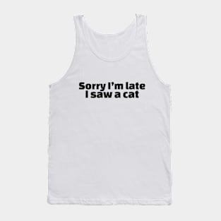 Sorry I’m late I saw a cat Tank Top